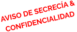 AVISO DE SECRECÍA &  CONFIDENCIALIDAD