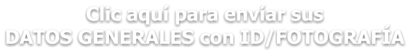 Clic aquí para envíar sus  DATOS GENERALES con ID/FOTOGRAFÍA